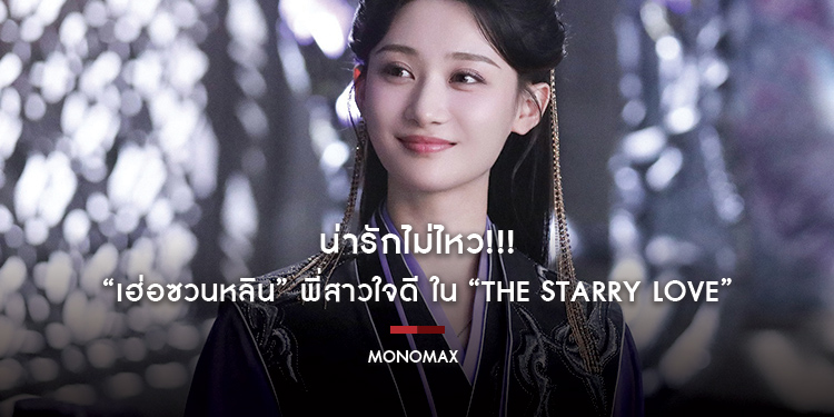 น่ารักไม่ไหว!!! “เฮ่อซวนหลิน” พี่สาวใจดี ใน “The Starry Love ดุจดวงดาว พร่างพราวราวประกายรัก”